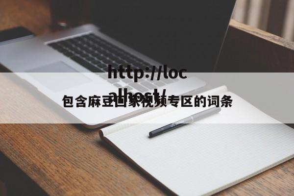 包含麻豆回家视频专区的词条