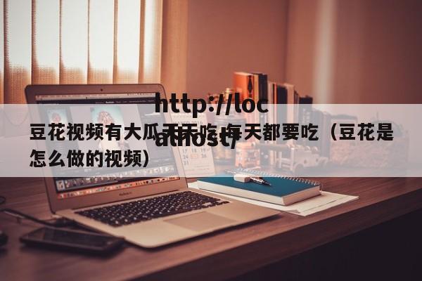 豆花视频有大瓜天天吃,每天都要吃（豆花是怎么做的视频）
