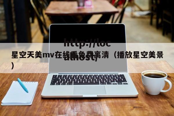 星空天美mv在线看免费高清（播放星空美景）