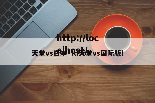 天堂vs日本（d天堂vs国际版）