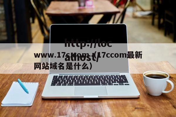 www.17c.com（17ccom最新网站域名是什么）