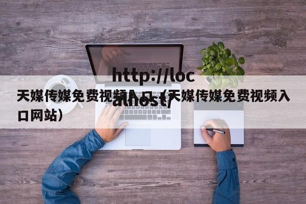 天媒传媒免费视频入口（天媒传媒免费视频入口网站）
